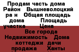 Продам часть дома › Район ­ Вышневолоцкий ра-н › Общая площадь дома ­ 38 › Площадь участка ­ 6 › Цена ­ 450 000 - Все города Недвижимость » Дома, коттеджи, дачи продажа   . Ханты-Мансийский,Ханты-Мансийск г.